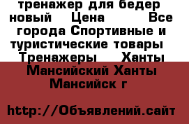 тренажер для бедер. новый  › Цена ­ 400 - Все города Спортивные и туристические товары » Тренажеры   . Ханты-Мансийский,Ханты-Мансийск г.